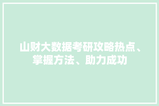 山财大数据考研攻略热点、掌握方法、助力成功