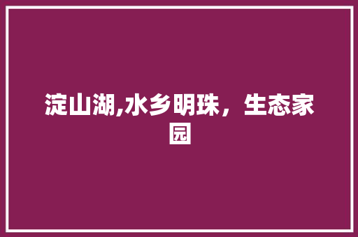 淀山湖,水乡明珠，生态家园