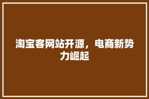淘宝客网站开源，电商新势力崛起