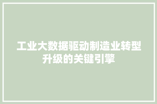 工业大数据驱动制造业转型升级的关键引擎