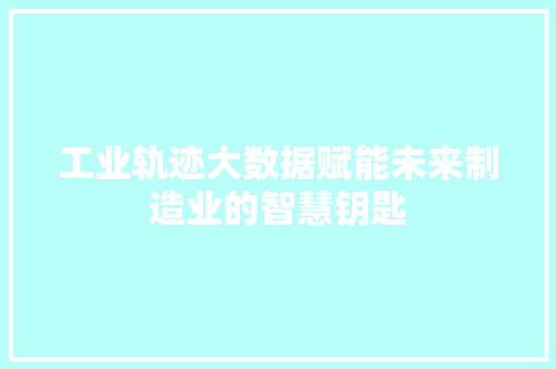 工业轨迹大数据赋能未来制造业的智慧钥匙