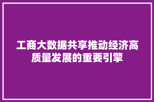 工商大数据共享推动经济高质量发展的重要引擎 建站教程