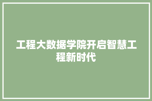 工程大数据学院开启智慧工程新时代