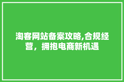 淘客网站备案攻略,合规经营，拥抱电商新机遇