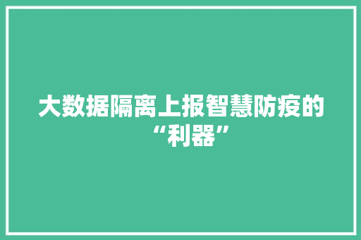大数据隔离上报智慧防疫的“利器”