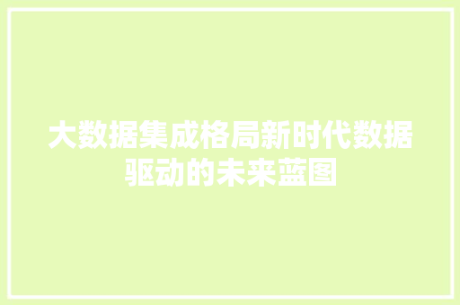 大数据集成格局新时代数据驱动的未来蓝图