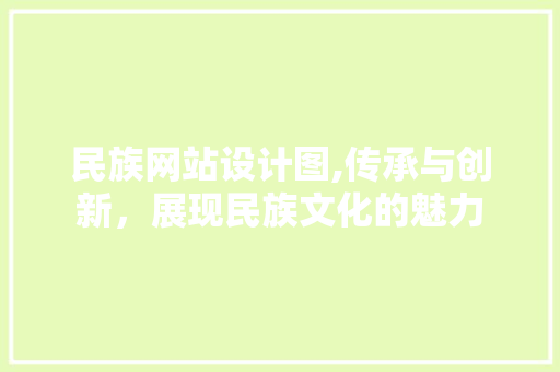 民族网站设计图,传承与创新，展现民族文化的魅力