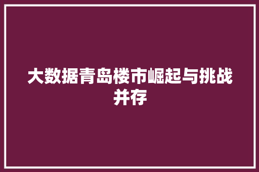 大数据青岛楼市崛起与挑战并存