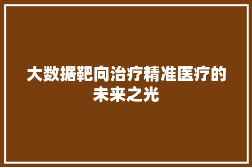 大数据靶向治疗精准医疗的未来之光