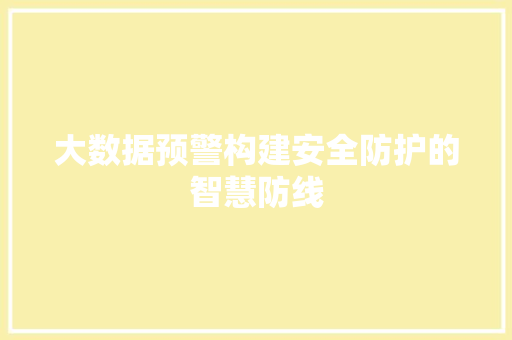 大数据预警构建安全防护的智慧防线