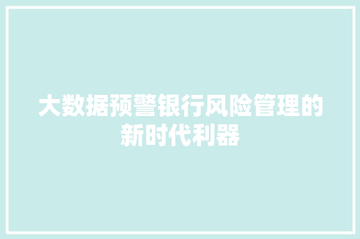 大数据预警银行风险管理的新时代利器