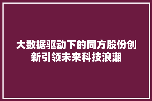 大数据驱动下的同方股份创新引领未来科技浪潮