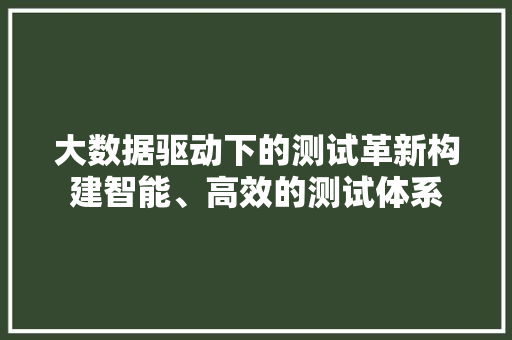 大数据驱动下的测试革新构建智能、高效的测试体系
