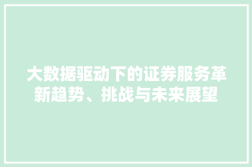 大数据驱动下的证券服务革新趋势、挑战与未来展望