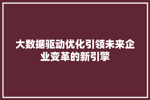 大数据驱动优化引领未来企业变革的新引擎