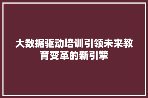 大数据驱动培训引领未来教育变革的新引擎