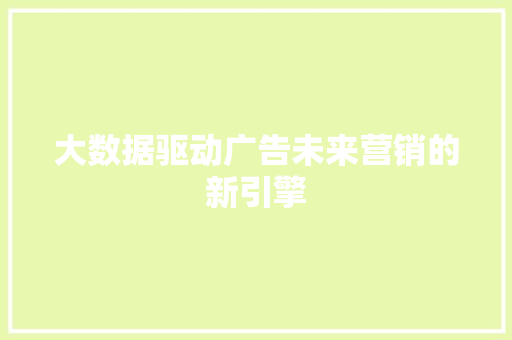 大数据驱动广告未来营销的新引擎