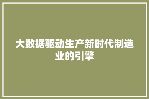 大数据驱动生产新时代制造业的引擎