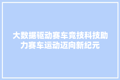 大数据驱动赛车竞技科技助力赛车运动迈向新纪元