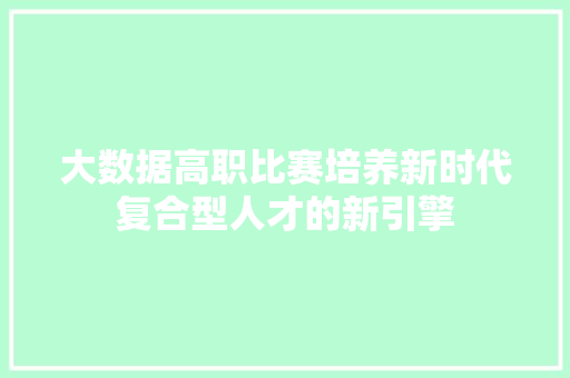 大数据高职比赛培养新时代复合型人才的新引擎