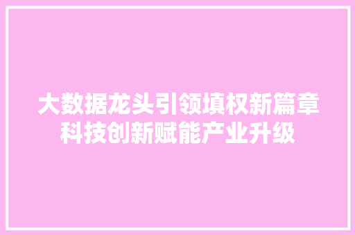 大数据龙头引领填权新篇章科技创新赋能产业升级