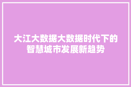 大江大数据大数据时代下的智慧城市发展新趋势