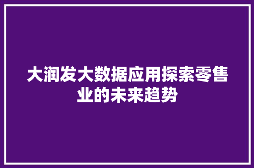 大润发大数据应用探索零售业的未来趋势
