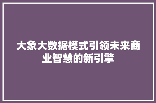 大象大数据模式引领未来商业智慧的新引擎