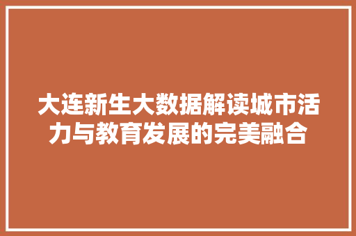 大连新生大数据解读城市活力与教育发展的完美融合