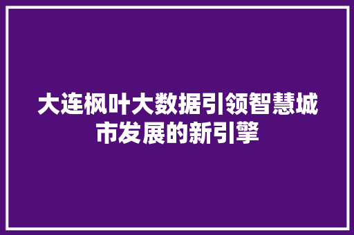 大连枫叶大数据引领智慧城市发展的新引擎