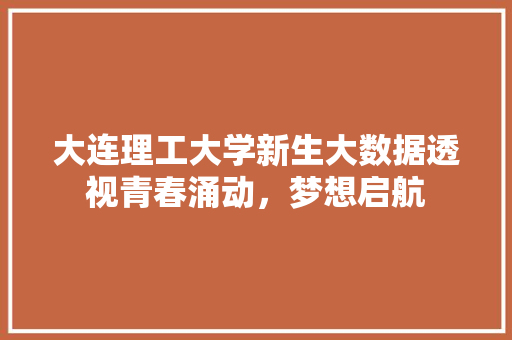 大连理工大学新生大数据透视青春涌动，梦想启航