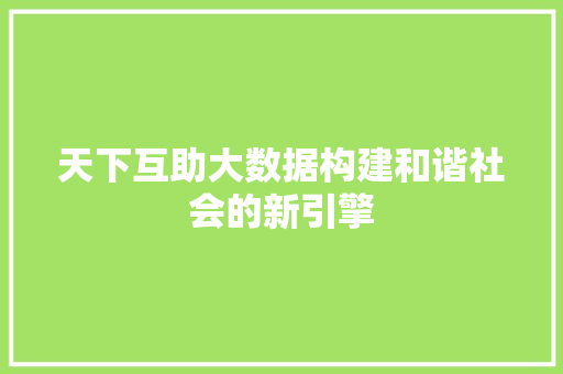 天下互助大数据构建和谐社会的新引擎