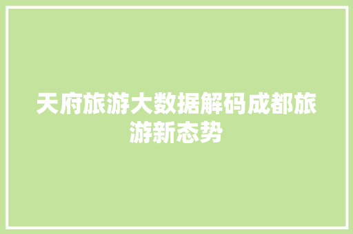 天府旅游大数据解码成都旅游新态势