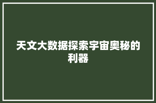 天文大数据探索宇宙奥秘的利器