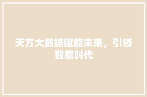 天方大数据赋能未来，引领智能时代