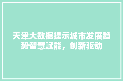 天津大数据提示城市发展趋势智慧赋能，创新驱动