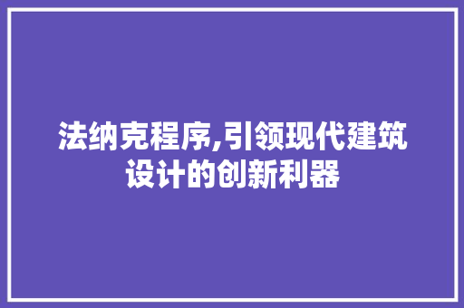 法纳克程序,引领现代建筑设计的创新利器