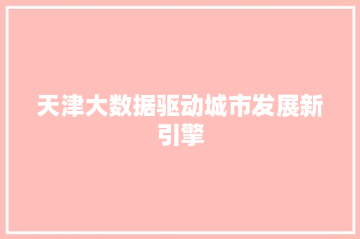 天津大数据驱动城市发展新引擎