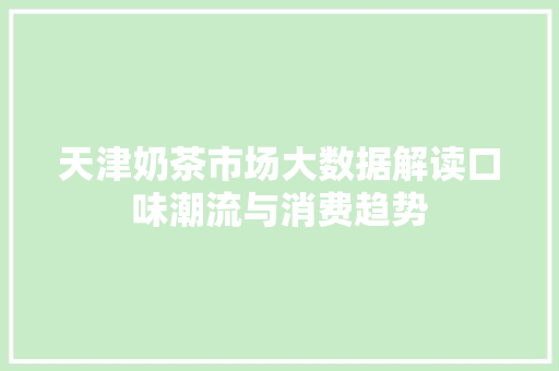 天津奶茶市场大数据解读口味潮流与消费趋势 Web前端