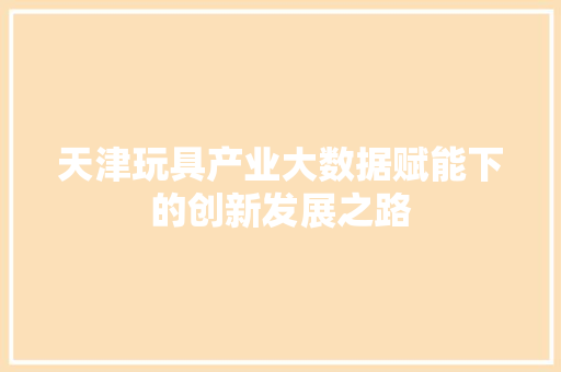 天津玩具产业大数据赋能下的创新发展之路
