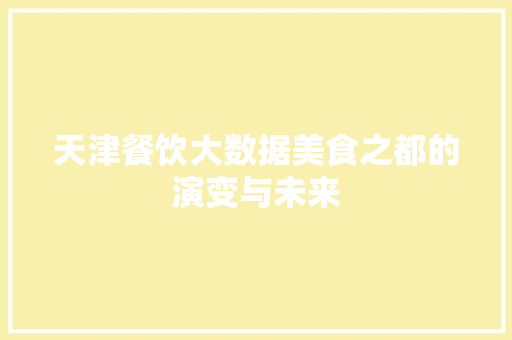 天津餐饮大数据美食之都的演变与未来