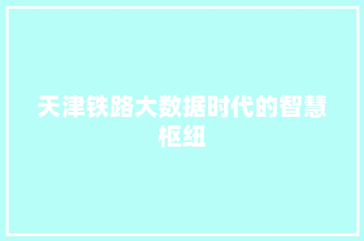 天津铁路大数据时代的智慧枢纽
