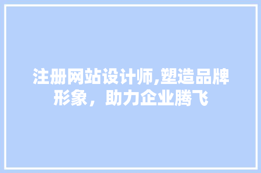 注册网站设计师,塑造品牌形象，助力企业腾飞