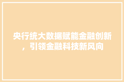 央行统大数据赋能金融创新，引领金融科技新风向