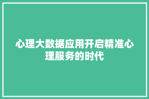 心理大数据应用开启精准心理服务的时代