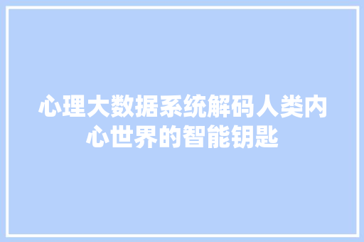 心理大数据系统解码人类内心世界的智能钥匙