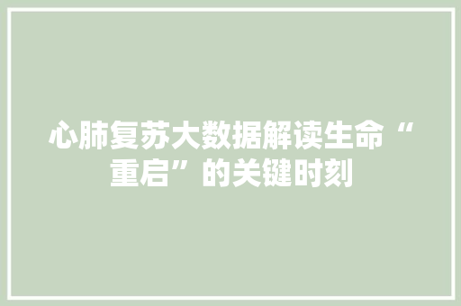 心肺复苏大数据解读生命“重启”的关键时刻