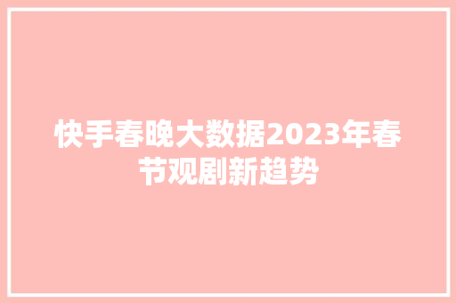 快手春晚大数据2023年春节观剧新趋势
