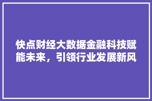 快点财经大数据金融科技赋能未来，引领行业发展新风向 Web前端