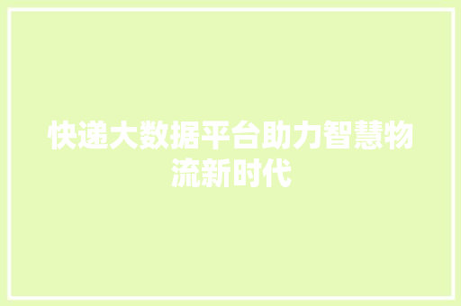 快递大数据平台助力智慧物流新时代